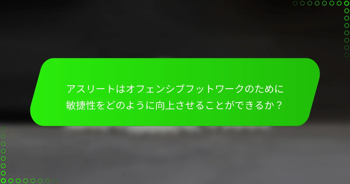 アスリートはオフェンシブフットワークのために敏捷性をどのように向上させることができるか？