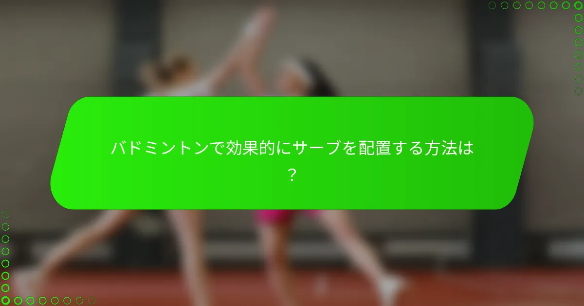 バドミントンで効果的にサーブを配置する方法は？