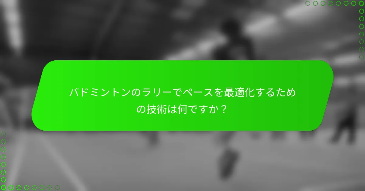 バドミントンのラリーでペースを最適化するための技術は何ですか？