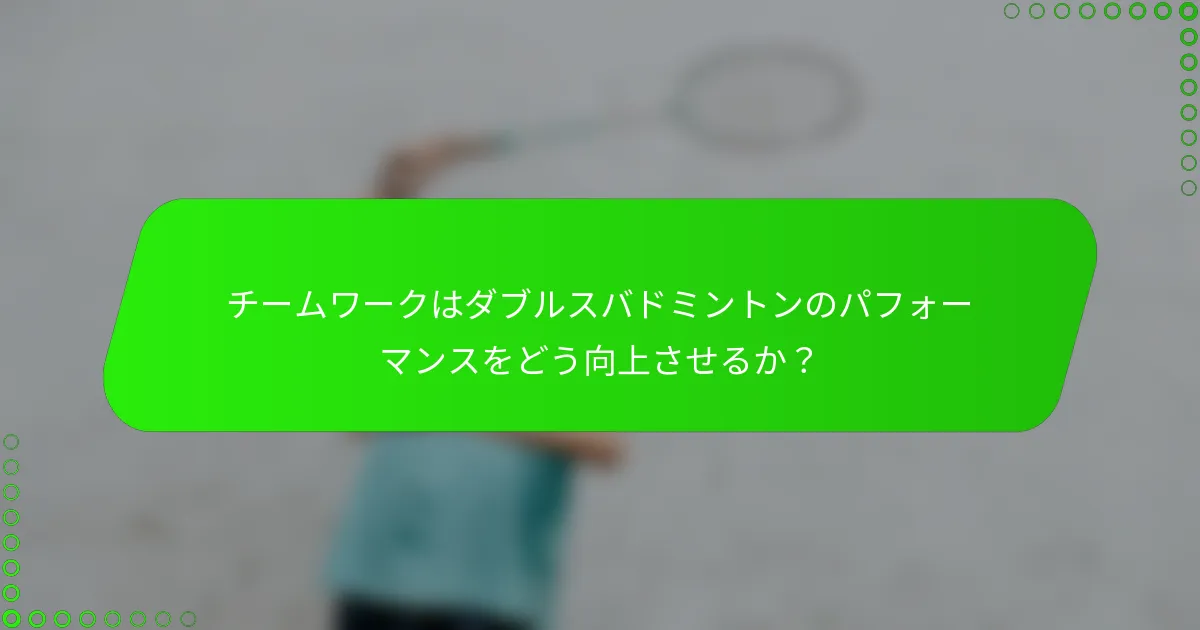 チームワークはダブルスバドミントンのパフォーマンスをどう向上させるか？