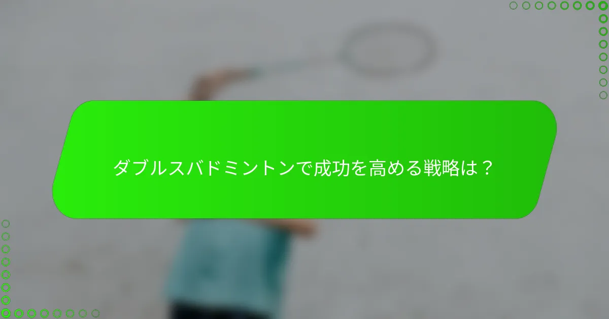 ダブルスバドミントンで成功を高める戦略は？