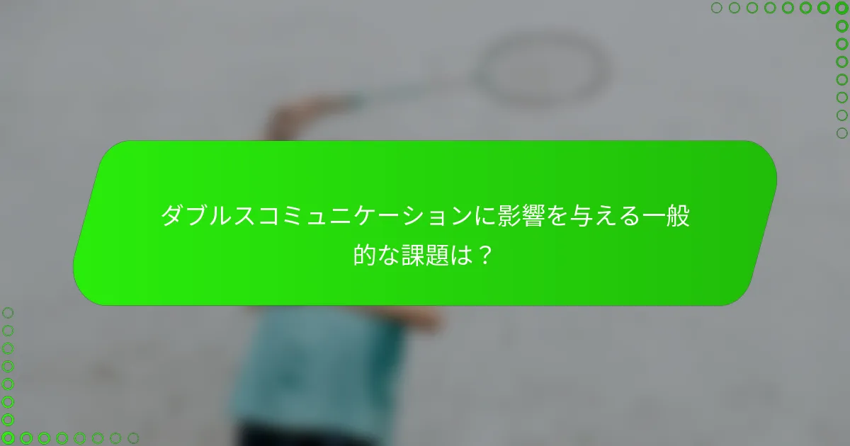 ダブルスコミュニケーションに影響を与える一般的な課題は？