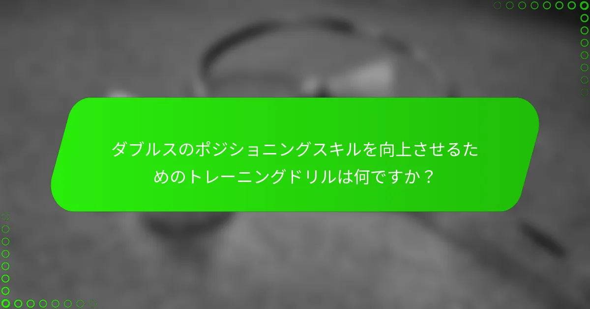 ダブルスのポジショニングスキルを向上させるためのトレーニングドリルは何ですか？