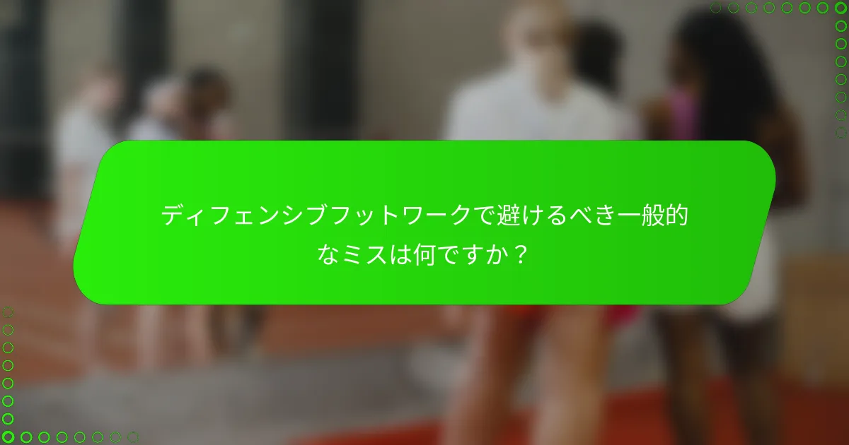 ディフェンシブフットワークで避けるべき一般的なミスは何ですか？