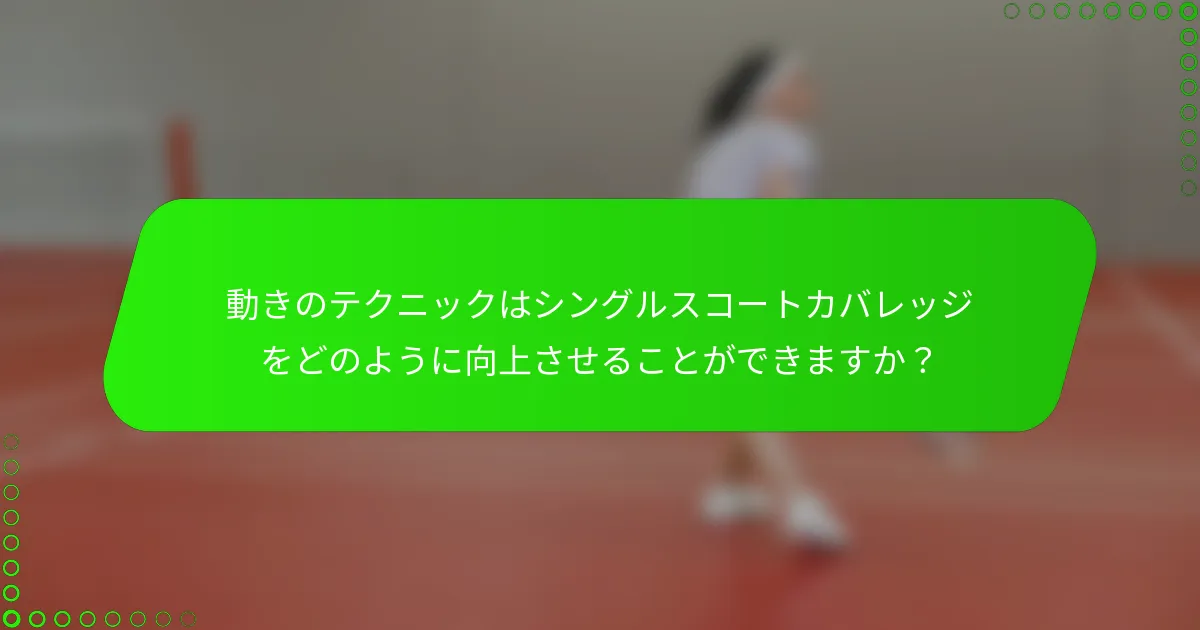 動きのテクニックはシングルスコートカバレッジをどのように向上させることができますか？