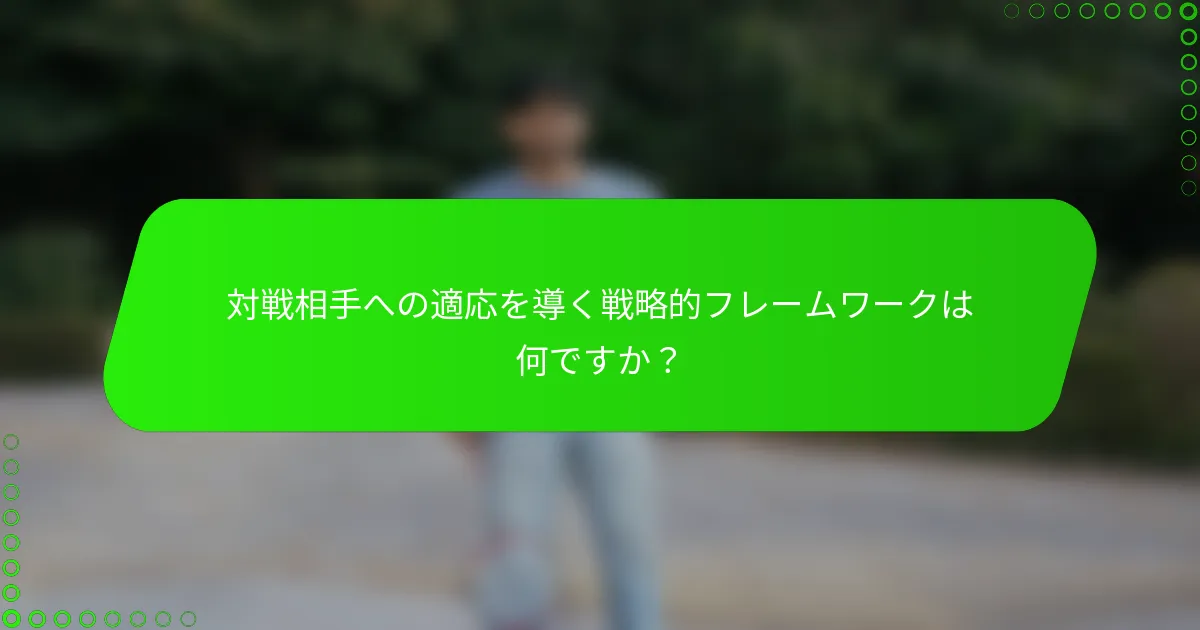 対戦相手への適応を導く戦略的フレームワークは何ですか？