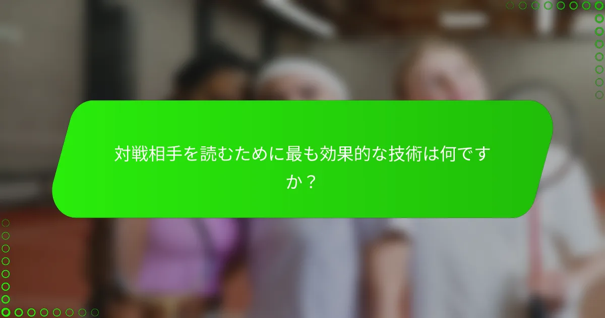 対戦相手を読むために最も効果的な技術は何ですか？