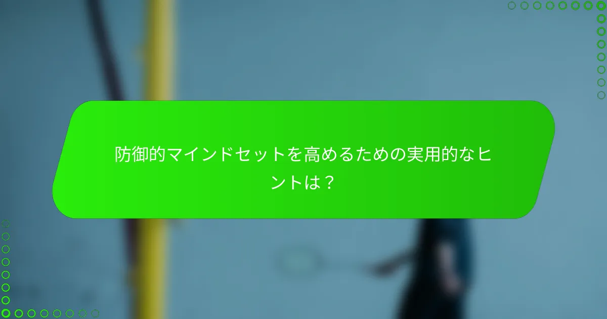 防御的マインドセットを高めるための実用的なヒントは？