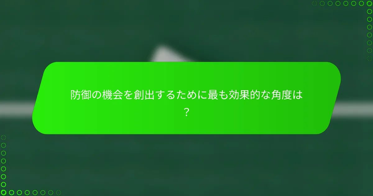 防御の機会を創出するために最も効果的な角度は？