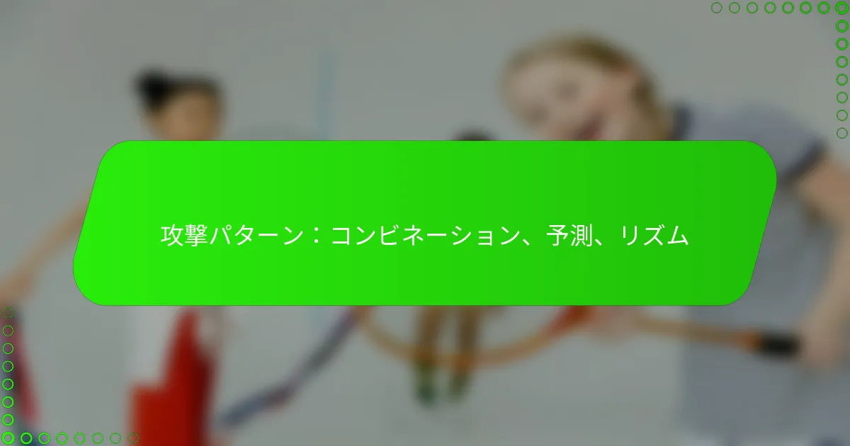 攻撃パターン：コンビネーション、予測、リズム