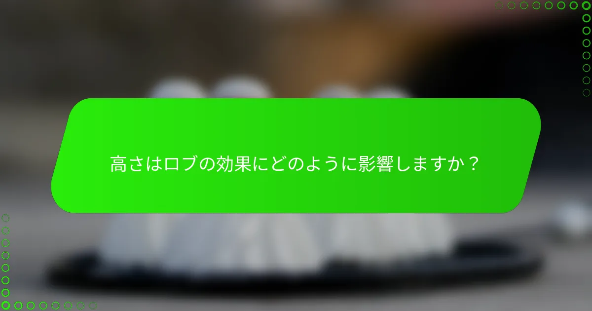 高さはロブの効果にどのように影響しますか？