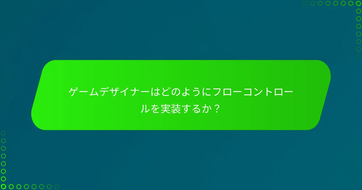 ゲームデザイナーはどのようにフローコントロールを実装するか？