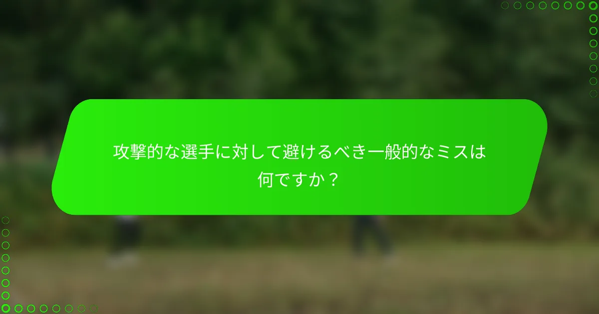 攻撃的な選手に対して避けるべき一般的なミスは何ですか？