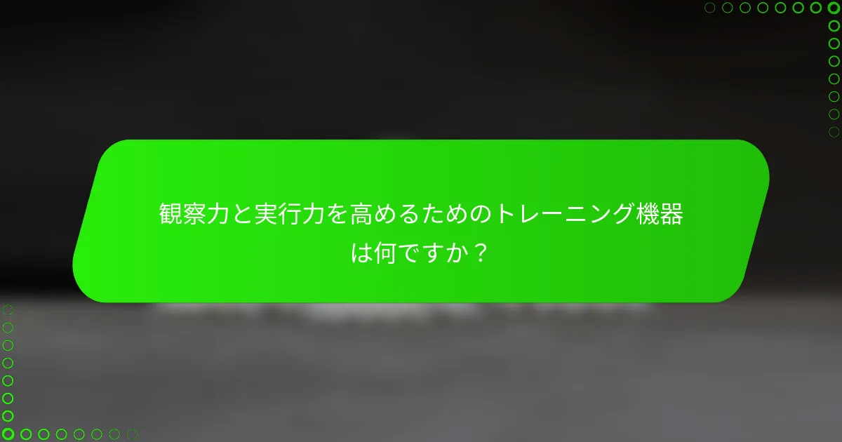 観察力と実行力を高めるためのトレーニング機器は何ですか？