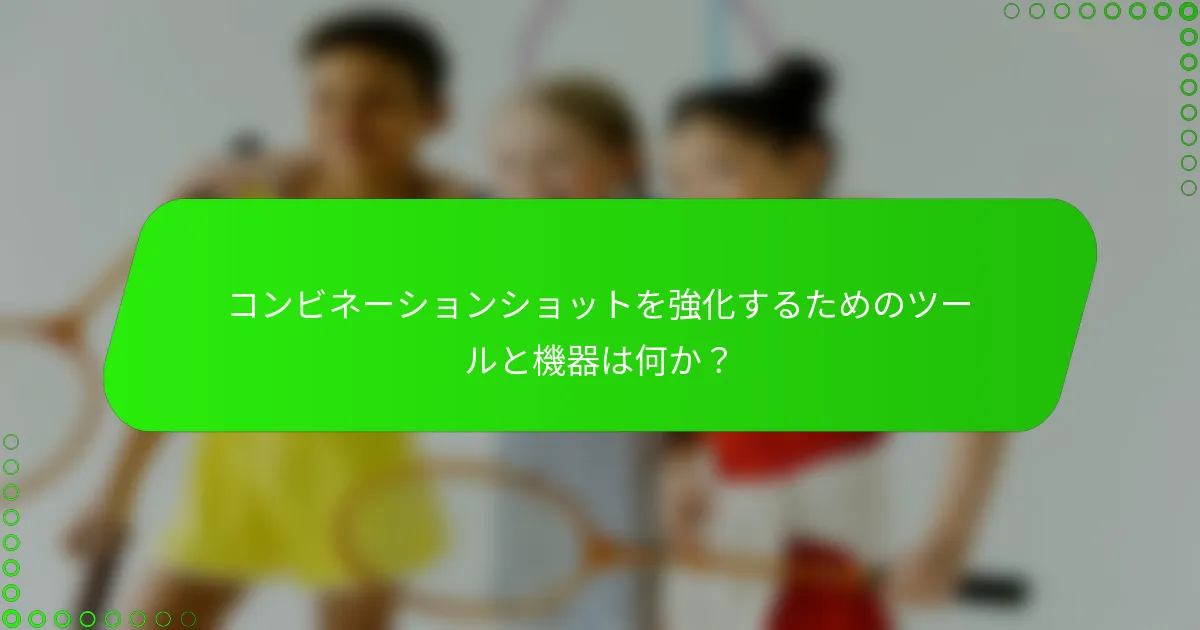コンビネーションショットを強化するためのツールと機器は何か？