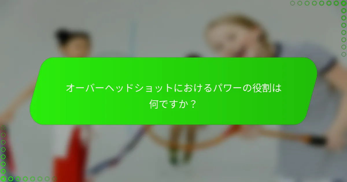 オーバーヘッドショットにおけるパワーの役割は何ですか？