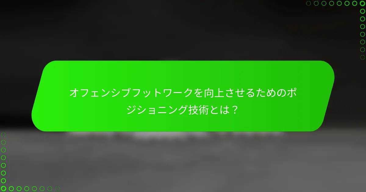 オフェンシブフットワークを向上させるためのポジショニング技術とは？