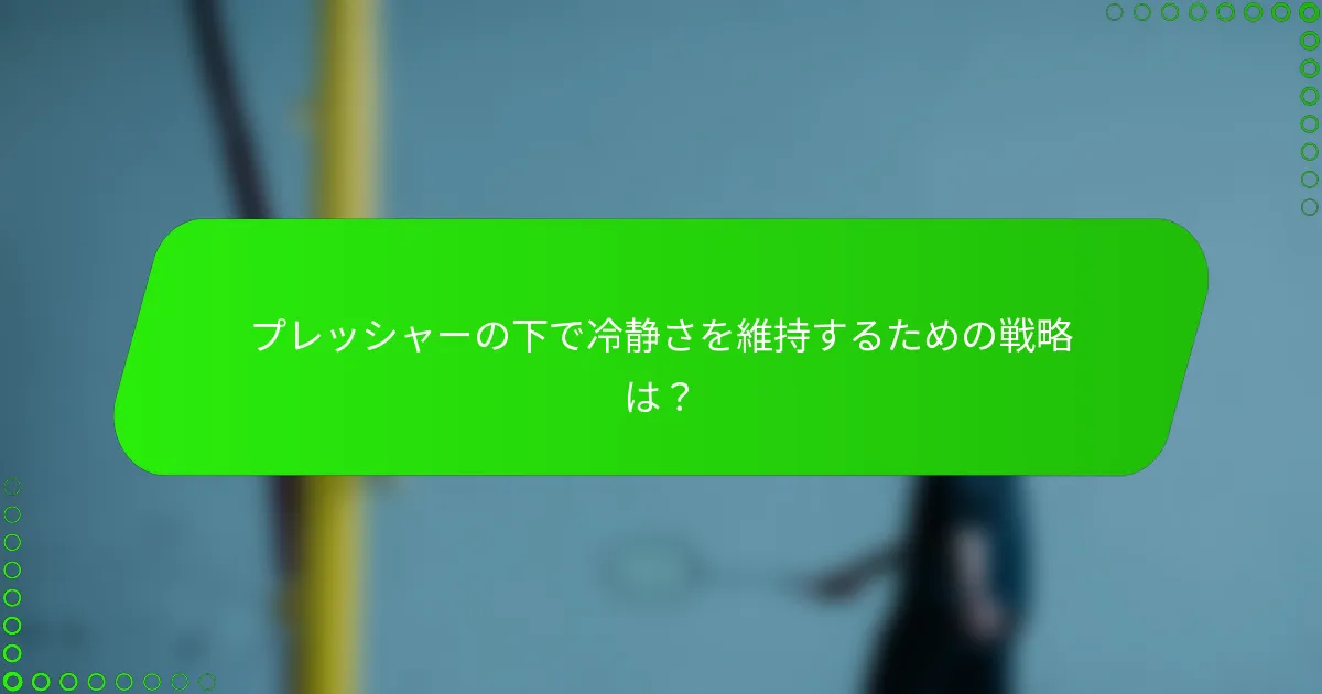 プレッシャーの下で冷静さを維持するための戦略は？