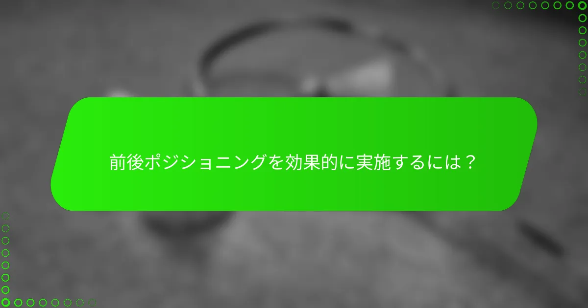 前後ポジショニングを効果的に実施するには？