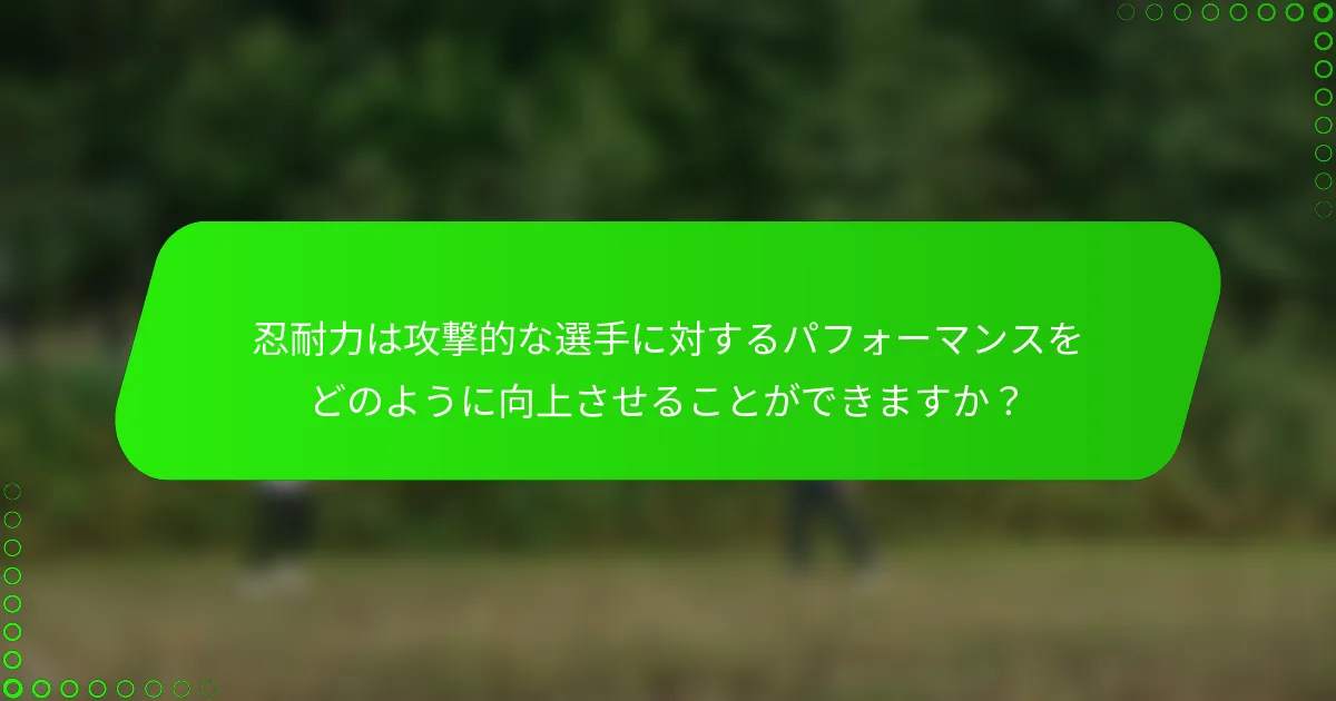 忍耐力は攻撃的な選手に対するパフォーマンスをどのように向上させることができますか？