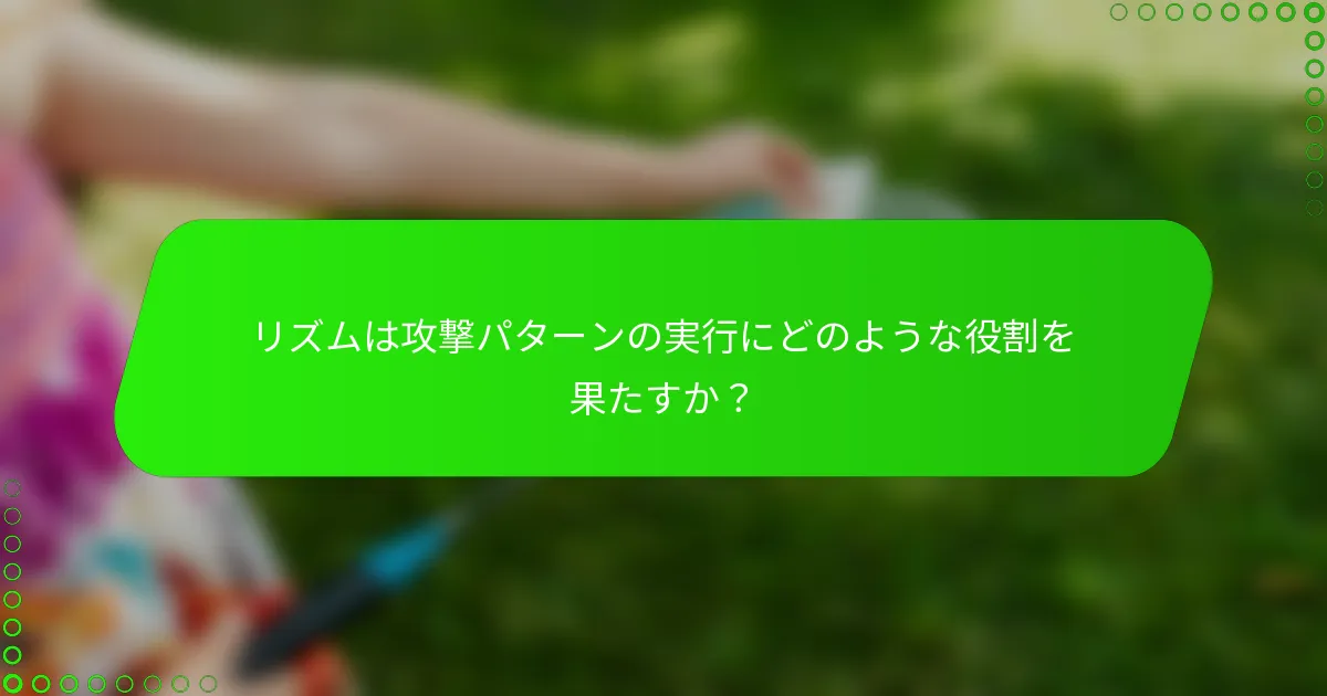 リズムは攻撃パターンの実行にどのような役割を果たすか?