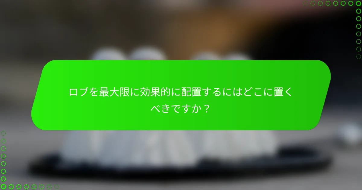 ロブを最大限に効果的に配置するにはどこに置くべきですか？