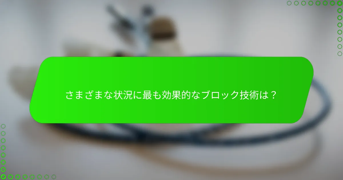 さまざまな状況に最も効果的なブロック技術は？
