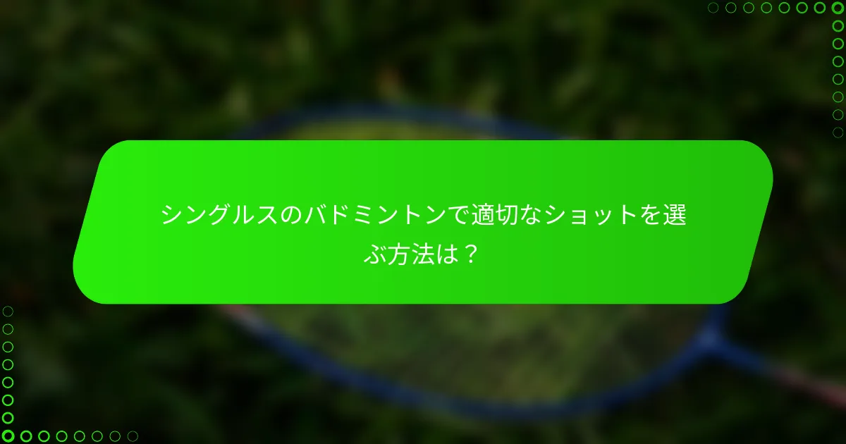 シングルスのバドミントンで適切なショットを選ぶ方法は？