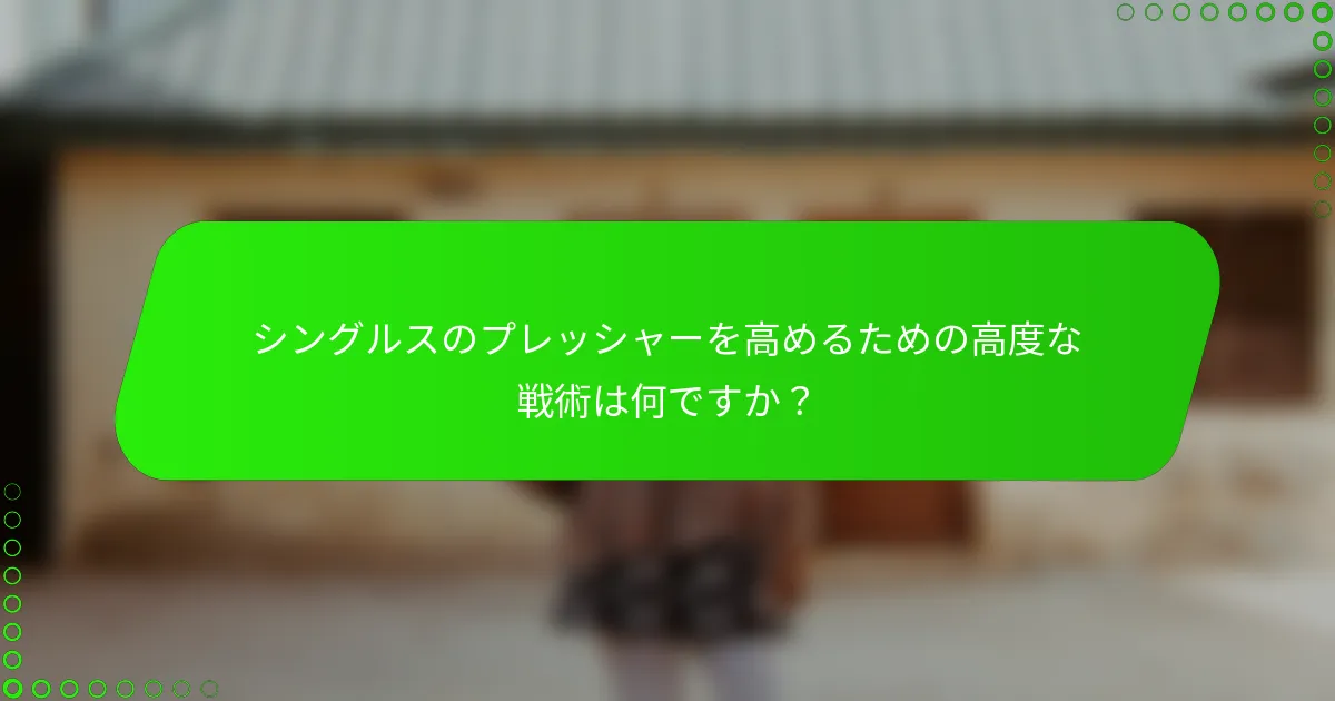 シングルスのプレッシャーを高めるための高度な戦術は何ですか？
