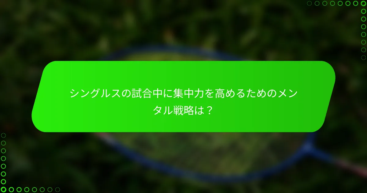シングルスの試合中に集中力を高めるためのメンタル戦略は？