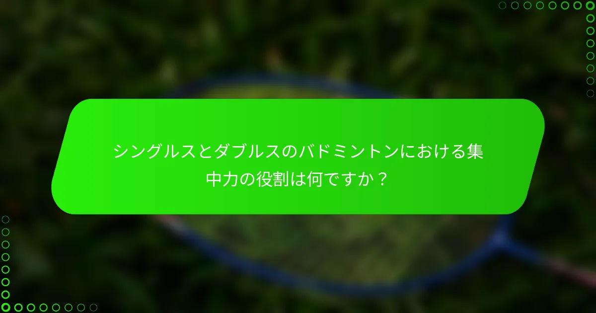 シングルスとダブルスのバドミントンにおける集中力の役割は何ですか？