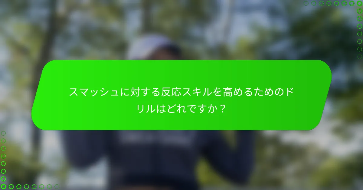 スマッシュに対する反応スキルを高めるためのドリルはどれですか？