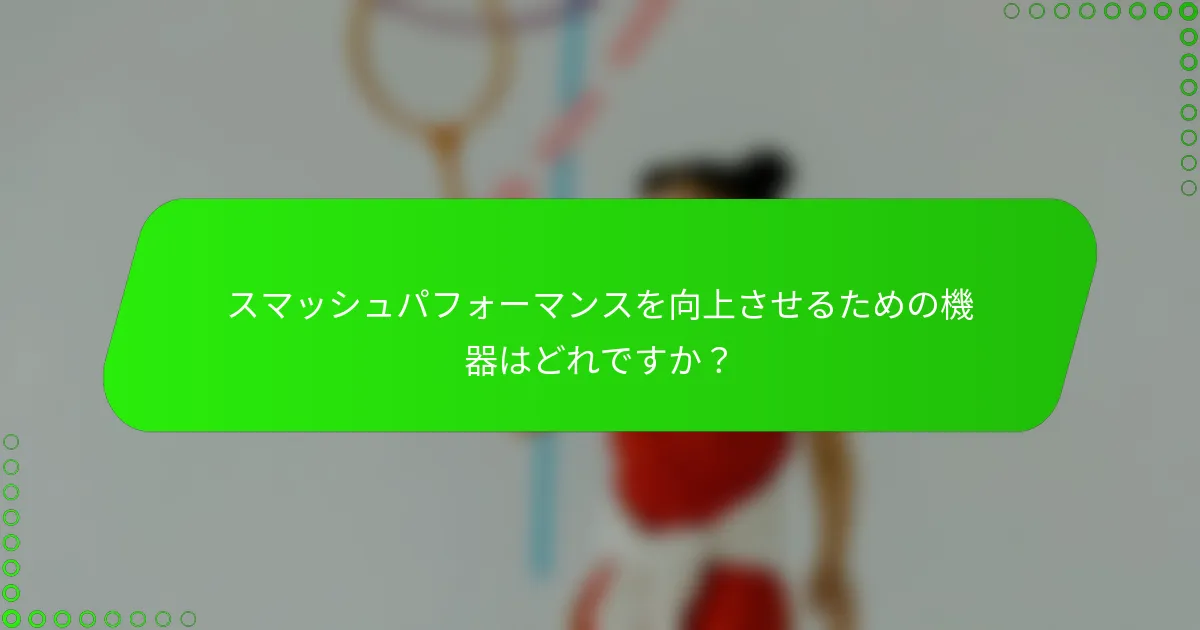 スマッシュパフォーマンスを向上させるための機器はどれですか？