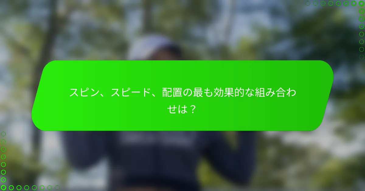 スピン、スピード、配置の最も効果的な組み合わせは？