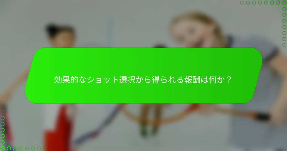 効果的なショット選択から得られる報酬は何か？