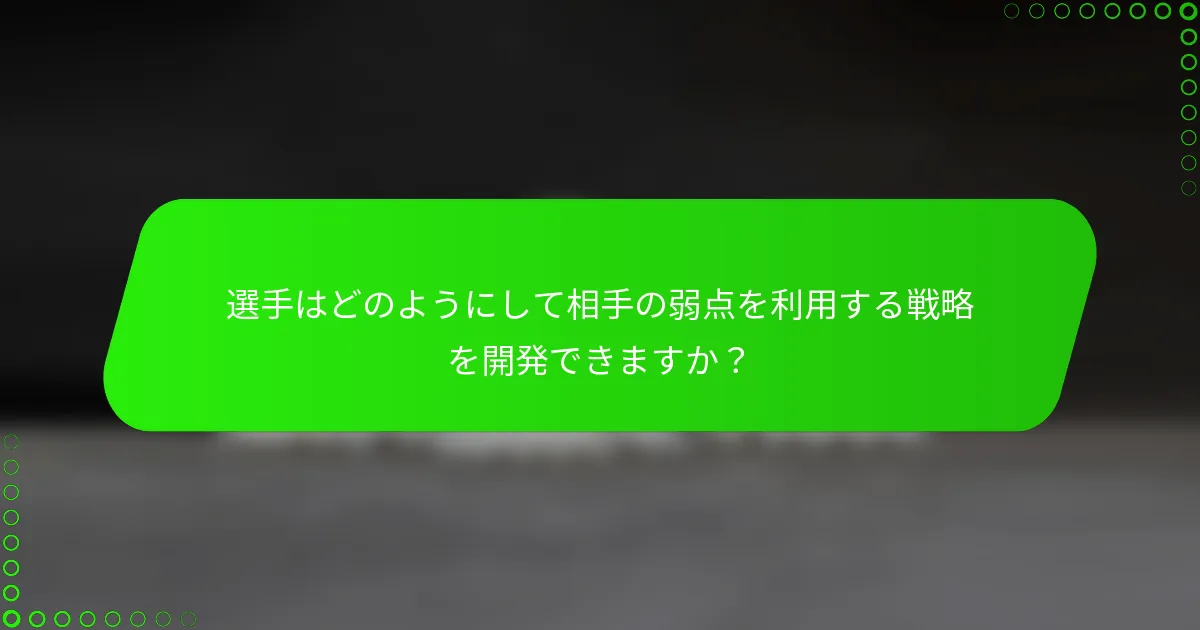 選手はどのようにして相手の弱点を利用する戦略を開発できますか？