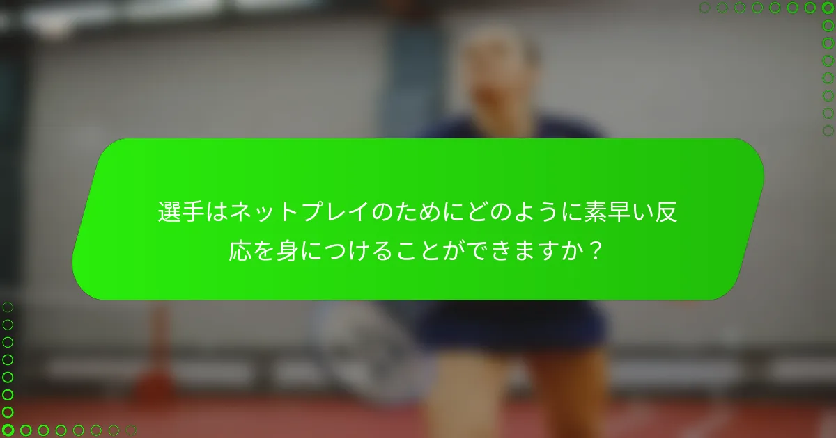 選手はネットプレイのためにどのように素早い反応を身につけることができますか？