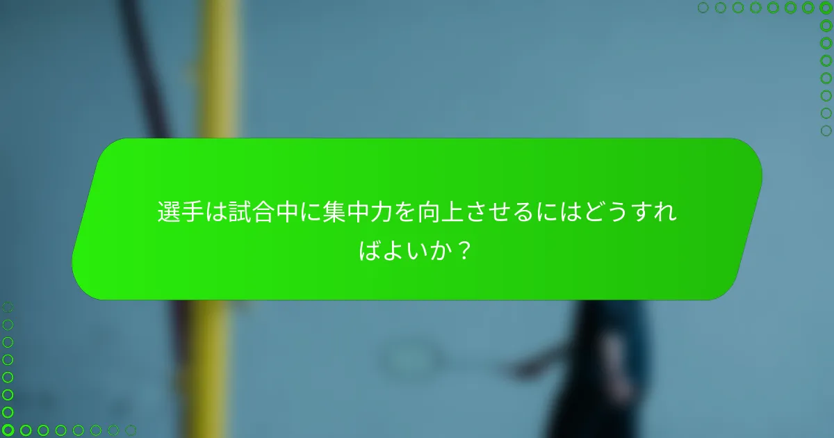 選手は試合中に集中力を向上させるにはどうすればよいか？