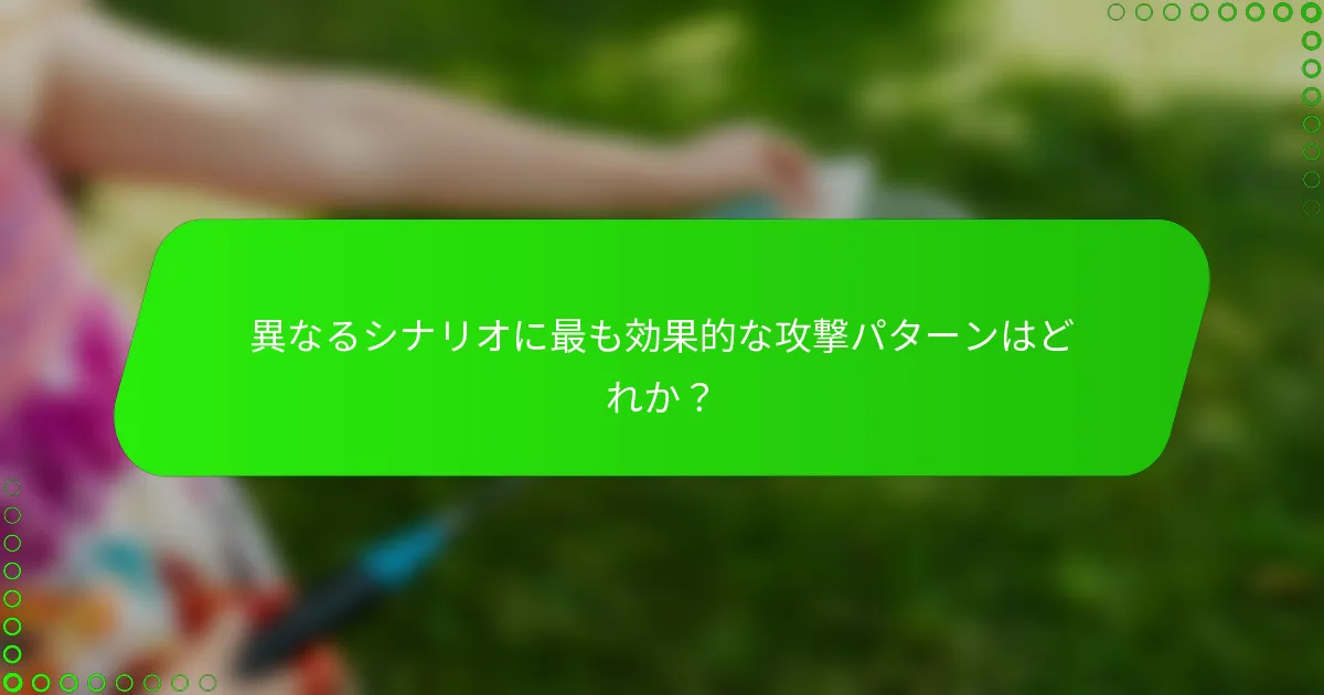 異なるシナリオに最も効果的な攻撃パターンはどれか?
