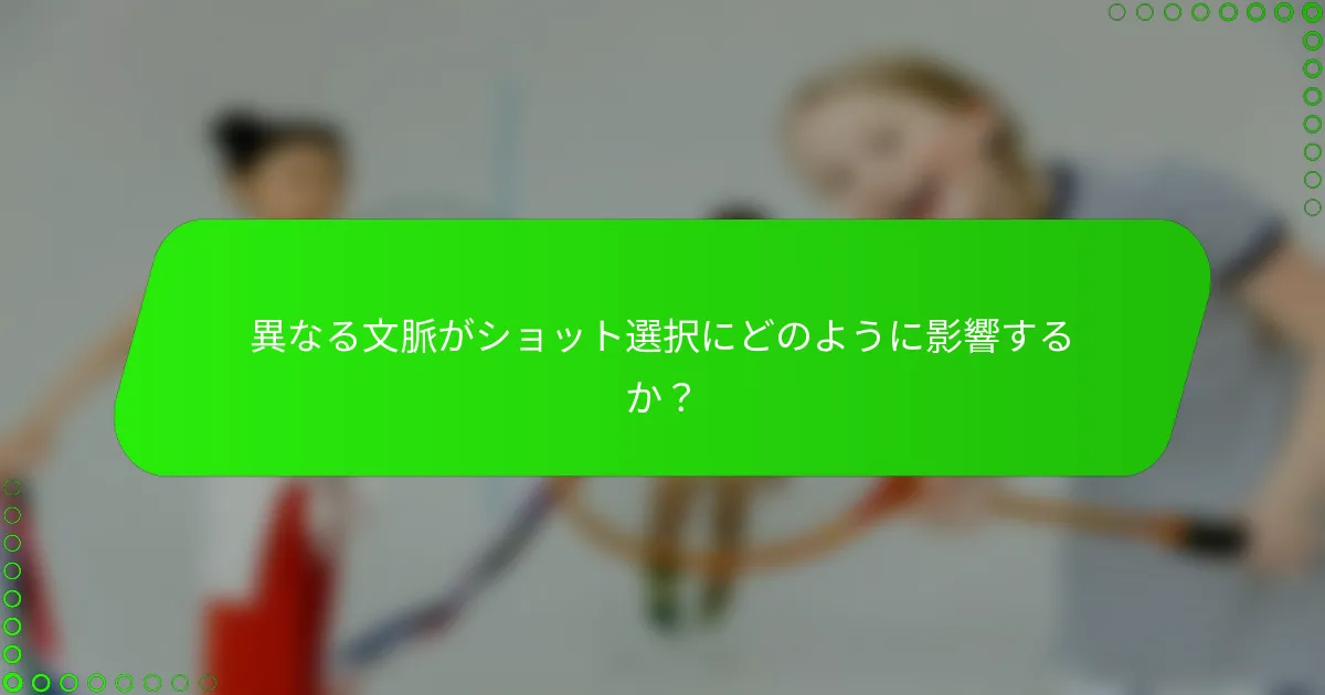 異なる文脈がショット選択にどのように影響するか？