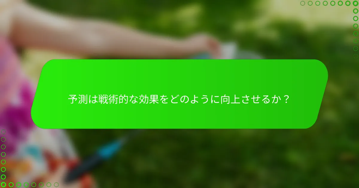 予測は戦術的な効果をどのように向上させるか?