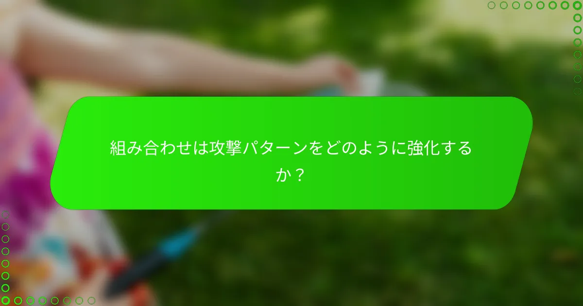 組み合わせは攻撃パターンをどのように強化するか?